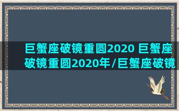 巨蟹座破镜重圆2020 巨蟹座破镜重圆2020年/巨蟹座破镜重圆2020 巨蟹座破镜重圆2020年-我的网站